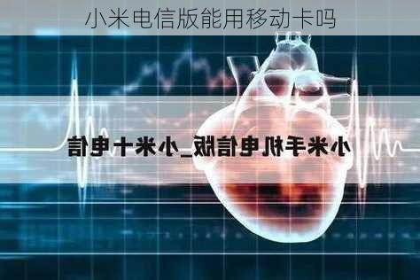 小米电信版能用移动卡吗