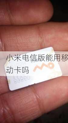 小米电信版能用移动卡吗