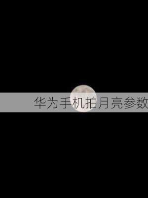 华为手机拍月亮参数