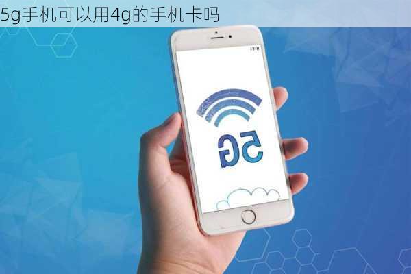 5g手机可以用4g的手机卡吗