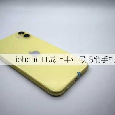 iphone11成上半年最畅销手机